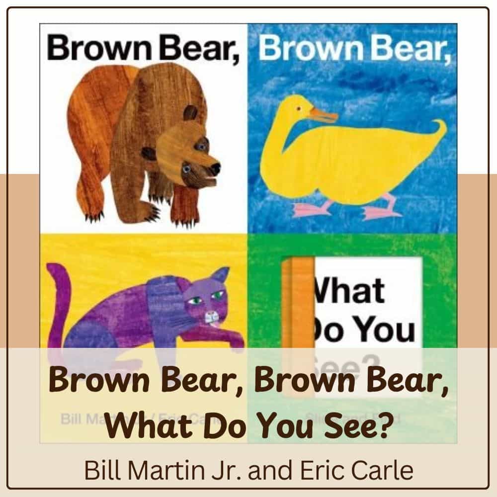 Brown Bear, Brown Bear, What Do You See? by Bill Martin Jr and Eric Carle