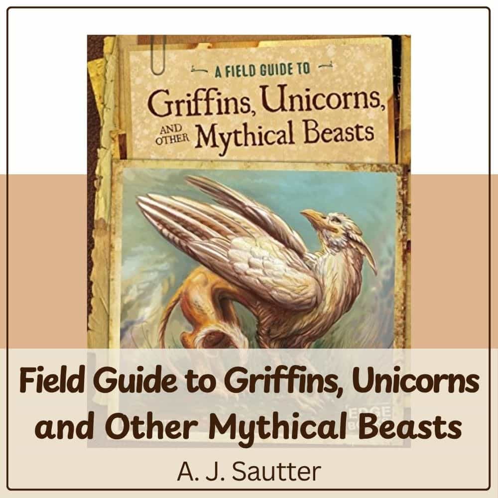 Field Guide to Griffins Unicorns and Other Mythical Beasts by A J Sautter